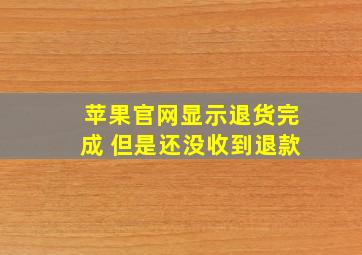 苹果官网显示退货完成 但是还没收到退款